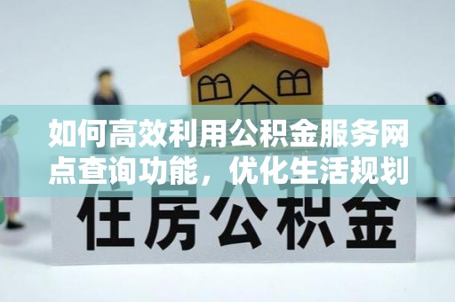 翠屏如何高效利用公积金服务网点查询功能，优化生活规划