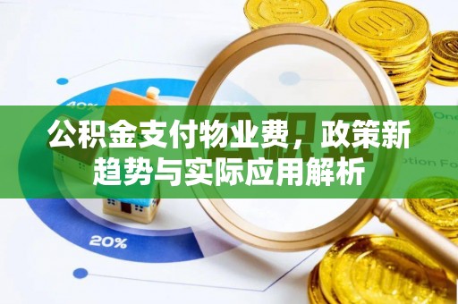 翠屏公积金支付物业费，政策新趋势与实际应用解析