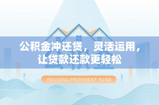 翠屏公积金冲还贷，灵活运用，让贷款还款更轻松
