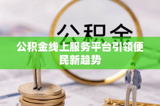 翠屏公积金线上服务平台引领便民新趋势