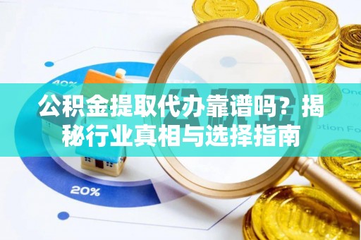 翠屏公积金提取代办靠谱吗？揭秘行业真相与选择指南