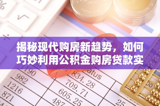 翠屏揭秘现代购房新趋势，如何巧妙利用公积金购房贷款实现梦想家园