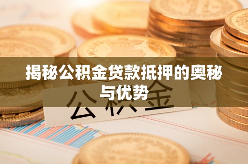 翠屏揭秘公积金贷款抵押的奥秘与优势