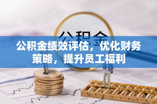 翠屏公积金绩效评估，优化财务策略，提升员工福利