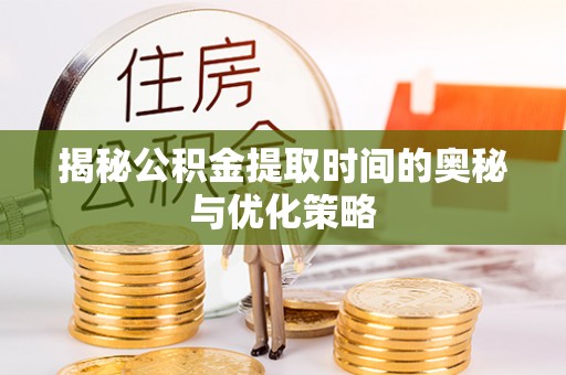翠屏揭秘公积金提取时间的奥秘与优化策略