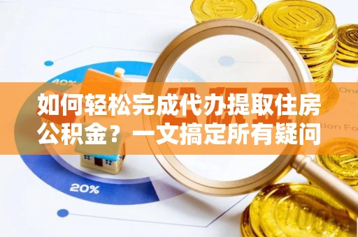 翠屏如何轻松完成代办提取住房公积金？一文搞定所有疑问