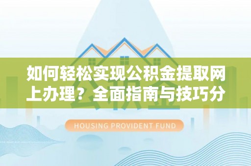 翠屏如何轻松实现公积金提取网上办理？全面指南与技巧分享