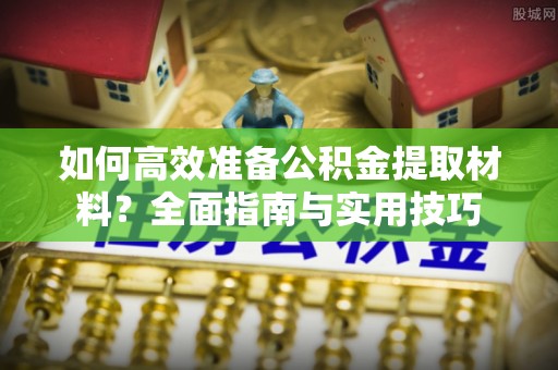 翠屏如何高效准备公积金提取材料？全面指南与实用技巧