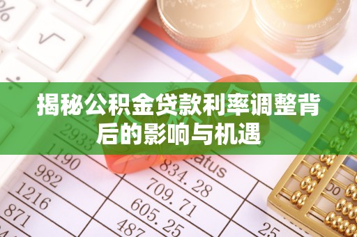 翠屏揭秘公积金贷款利率调整背后的影响与机遇