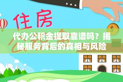 翠屏代办公积金提取靠谱吗？揭秘服务背后的真相与风险