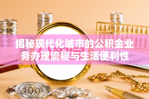 翠屏揭秘现代化城市的公积金业务办理流程与生活便利性