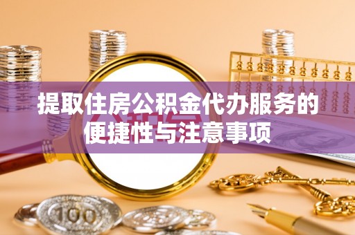 翠屏提取住房公积金代办服务的便捷性与注意事项