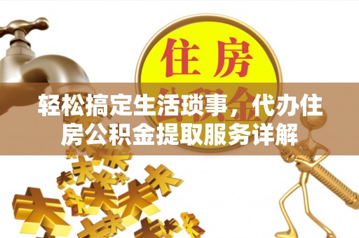 翠屏轻松搞定生活琐事，代办住房公积金提取服务详解