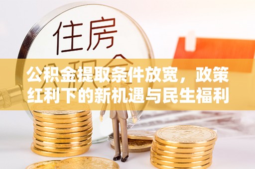 翠屏公积金提取条件放宽，政策红利下的新机遇与民生福利