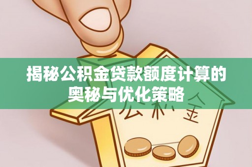 翠屏揭秘公积金贷款额度计算的奥秘与优化策略