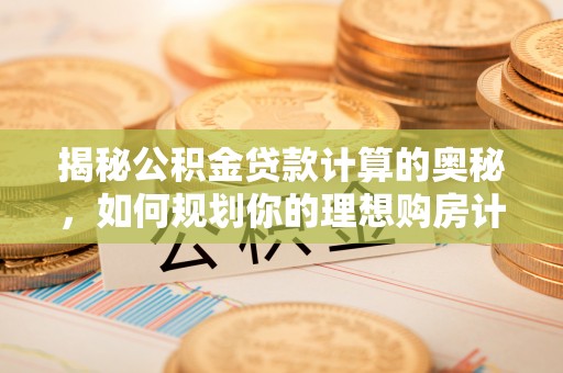 翠屏揭秘公积金贷款计算的奥秘，如何规划你的理想购房计划