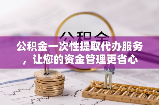 翠屏公积金一次性提取代办服务，让您的资金管理更省心