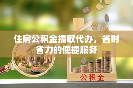 翠屏住房公积金提取代办，省时省力的便捷服务