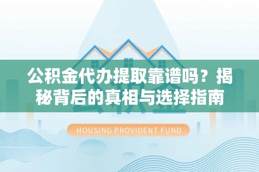 翠屏公积金代办提取靠谱吗？揭秘背后的真相与选择指南