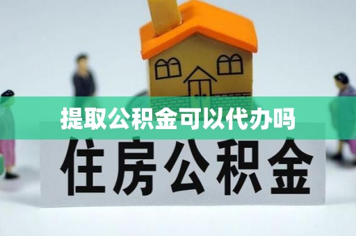 翠屏提取公积金可以代办吗