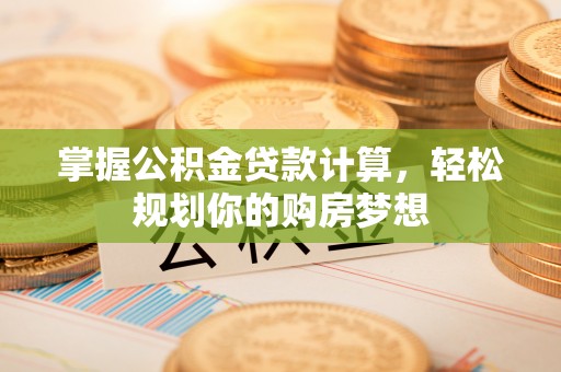 翠屏掌握公积金贷款计算，轻松规划你的购房梦想