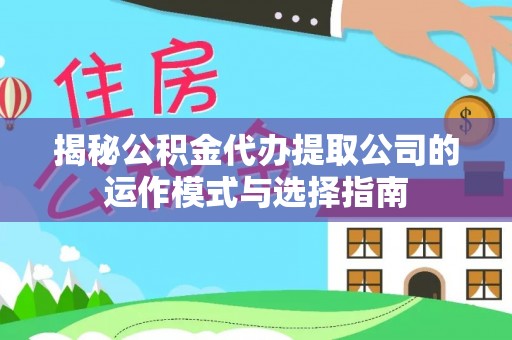 翠屏揭秘公积金代办提取公司的运作模式与选择指南