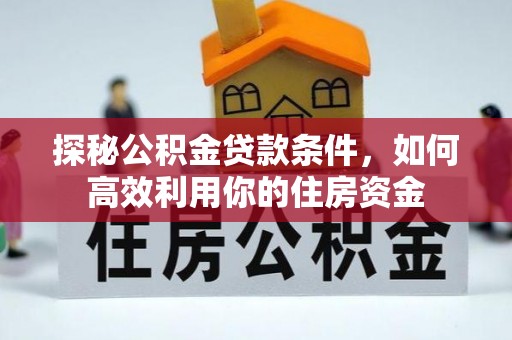 翠屏探秘公积金贷款条件，如何高效利用你的住房资金