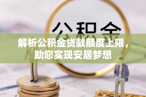 翠屏解析公积金贷款额度上限，助您实现安居梦想