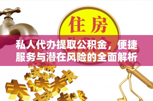 翠屏私人代办提取公积金，便捷服务与潜在风险的全面解析