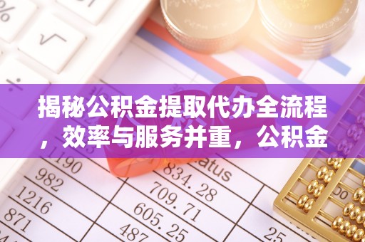 翠屏揭秘公积金提取代办全流程，效率与服务并重，公积金提取代办要多久不再是难题