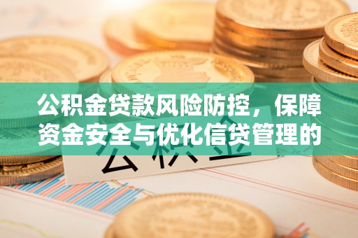 翠屏公积金贷款风险防控，保障资金安全与优化信贷管理的关键策略