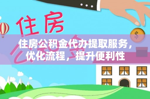 翠屏住房公积金代办提取服务，优化流程，提升便利性