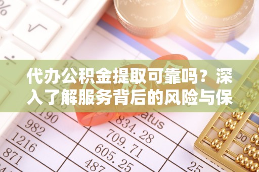 翠屏代办公积金提取可靠吗？深入了解服务背后的风险与保障