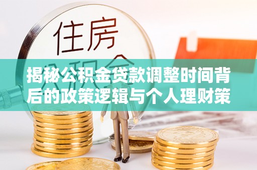 翠屏揭秘公积金贷款调整时间背后的政策逻辑与个人理财策略