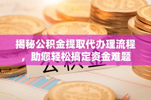 翠屏揭秘公积金提取代办理流程，助您轻松搞定资金难题