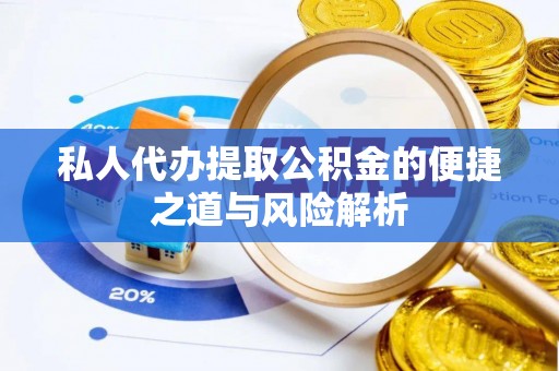 翠屏私人代办提取公积金的便捷之道与风险解析