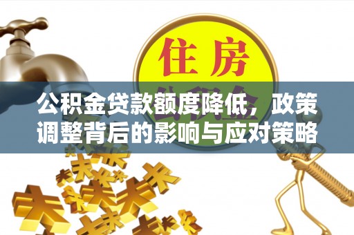翠屏公积金贷款额度降低，政策调整背后的影响与应对策略