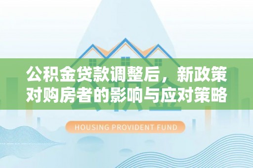 翠屏公积金贷款调整后，新政策对购房者的影响与应对策略