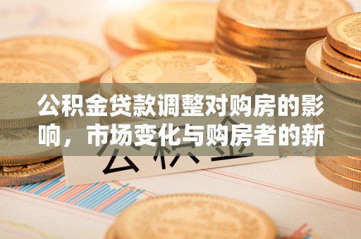 翠屏公积金贷款调整对购房的影响，市场变化与购房者的新选择