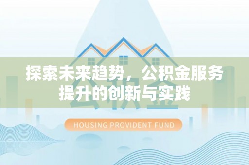 翠屏探索未来趋势，公积金服务提升的创新与实践