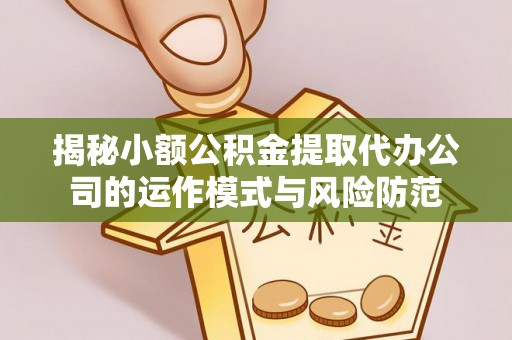 翠屏揭秘小额公积金提取代办公司的运作模式与风险防范