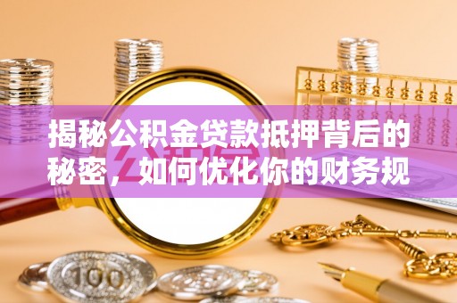 翠屏揭秘公积金贷款抵押背后的秘密，如何优化你的财务规划