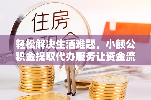 翠屏轻松解决生活难题，小额公积金提取代办服务让资金流动更便捷