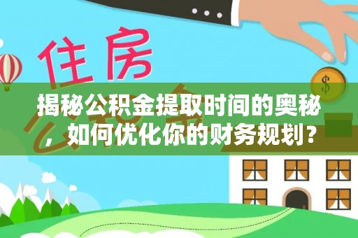 翠屏揭秘公积金提取时间的奥秘，如何优化你的财务规划？