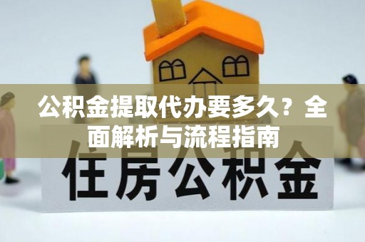 翠屏公积金提取代办要多久？全面解析与流程指南
