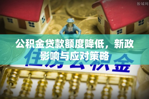 翠屏公积金贷款额度降低，新政影响与应对策略