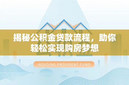 翠屏揭秘公积金贷款流程，助你轻松实现购房梦想