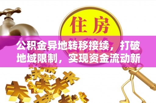 翠屏公积金异地转移接续，打破地域限制，实现资金流动新纪元