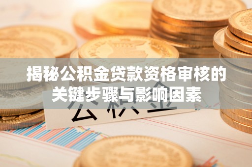 翠屏揭秘公积金贷款资格审核的关键步骤与影响因素