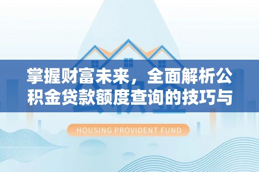 翠屏掌握财富未来，全面解析公积金贷款额度查询的技巧与策略